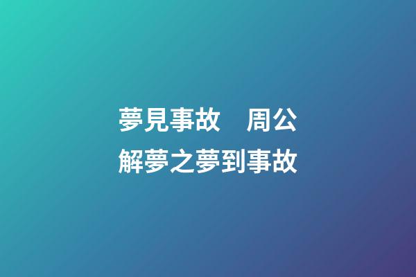 夢見事故　周公解夢之夢到事故